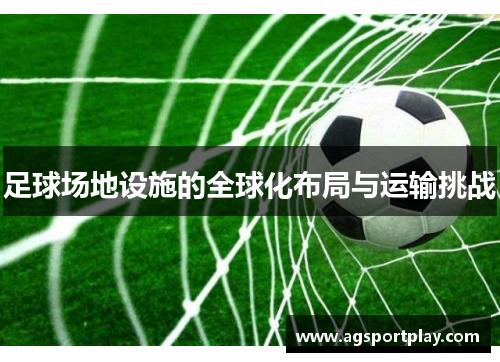 足球场地设施的全球化布局与运输挑战
